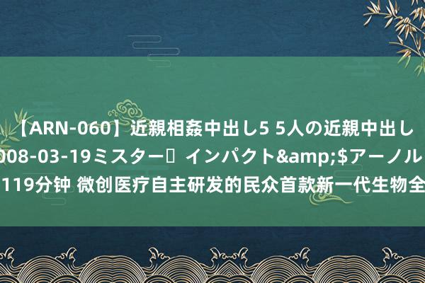 【ARN-060】近親相姦中出し5 5人の近親中出し物語</a>2008-03-19ミスター・インパクト&$アーノルド119分钟 微创医疗自主研发的民众首款新一代生物全降解可接收腹黑支架火??获批上市