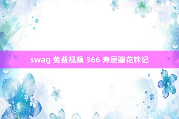 swag 免费视频 366 寿辰鹽花钤记