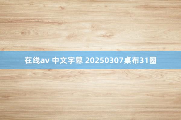 在线av 中文字幕 20250307桌布31圈